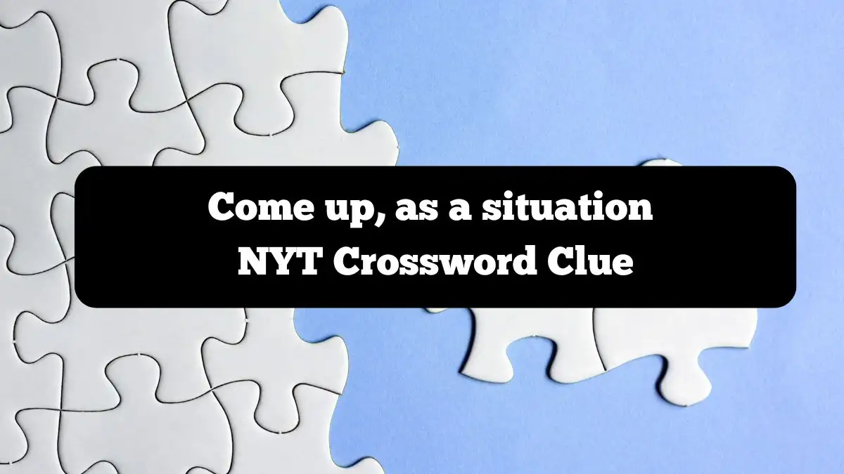 Come up, as a situation NYT Crossword Clue