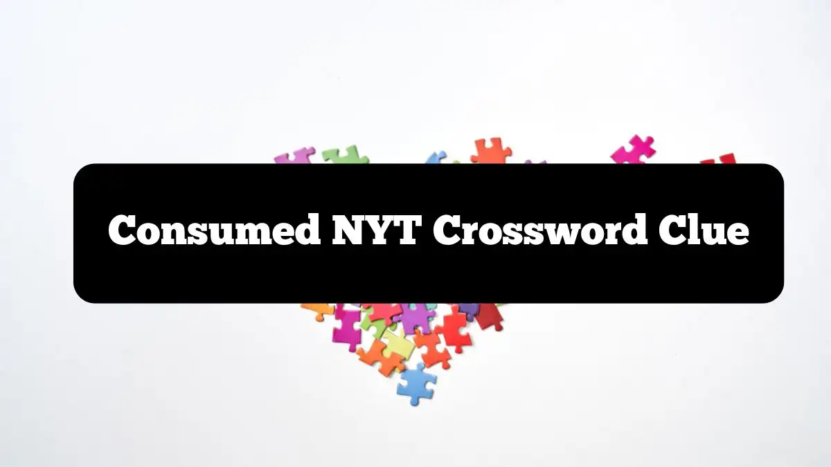 Consumed NYT Crossword Clue