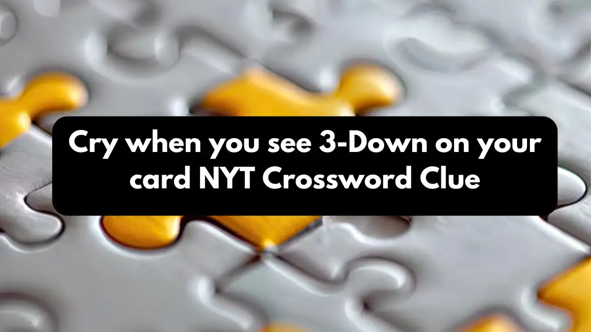 Cry when you see 3-Down on your card NYT Crossword Clue