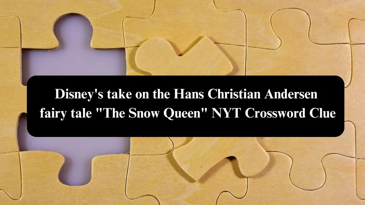 Disney's take on the Hans Christian Andersen fairy tale The Snow Queen NYT Crossword Clue