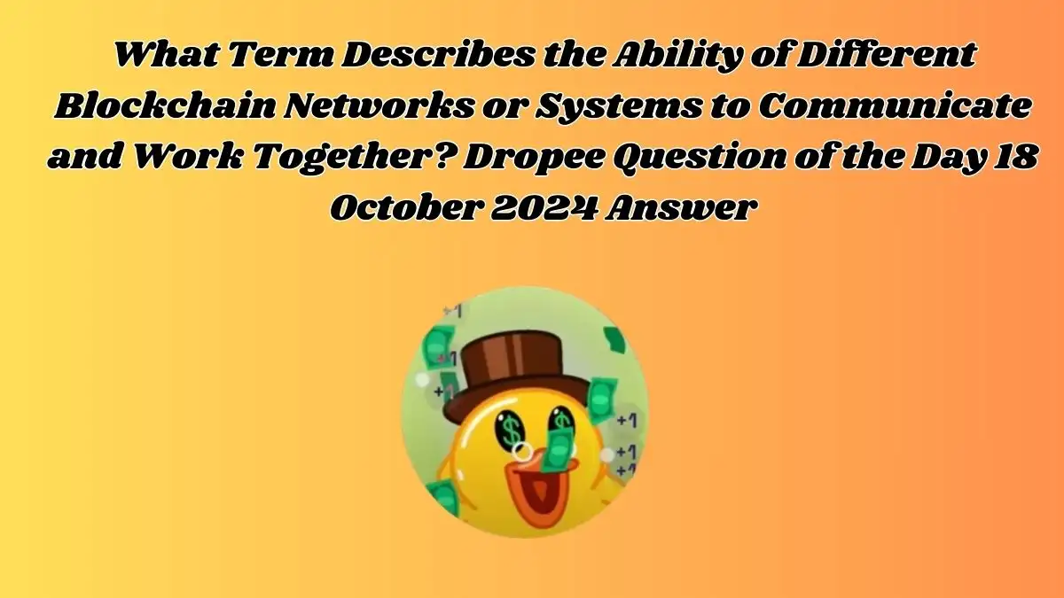 What Term Describes the Ability of Different Blockchain Networks or Systems to Communicate and Work Together? Dropee Question of the Day 18 October 2024