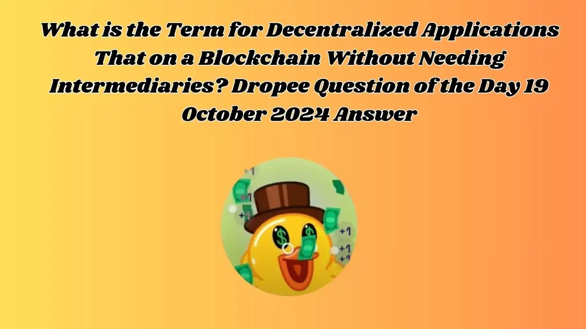 What is the Term for Decentralized Applications That on a Blockchain Without Needing Intermediaries? Dropee Question of the Day 19 October 2024 Answer