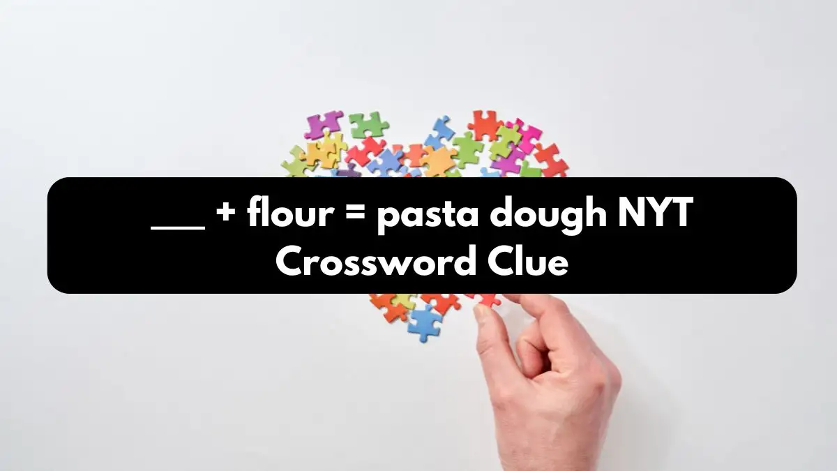 ___ + flour = pasta dough NYT Crossword Clue