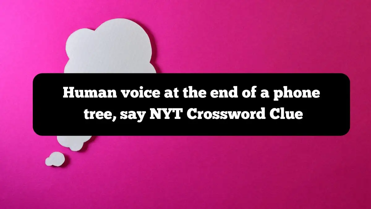 Human voice at the end of a phone tree, say NYT Crossword Clue