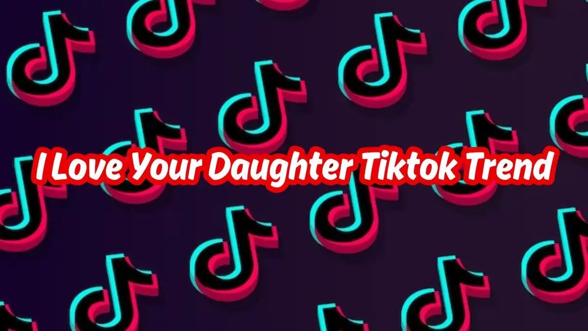 I Love Your Daughter Tiktok Trend, Why is the Trend So Popular?