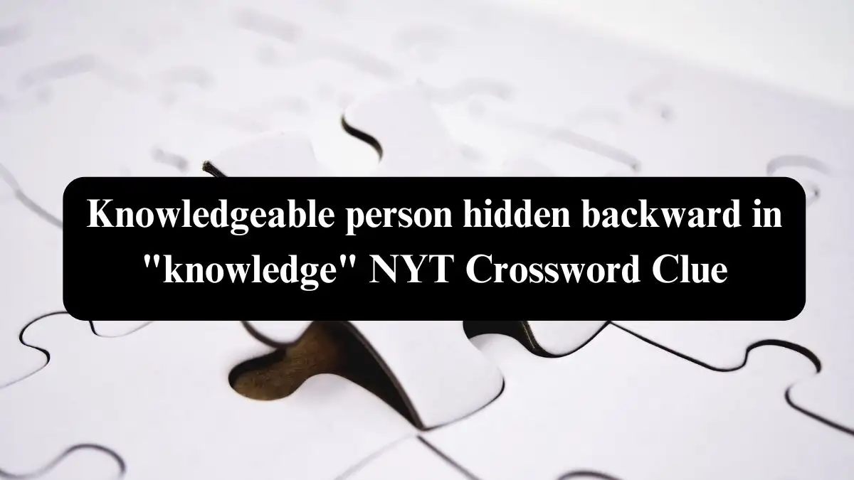 Knowledgeable person hidden backward in knowledge NYT Crossword Clue