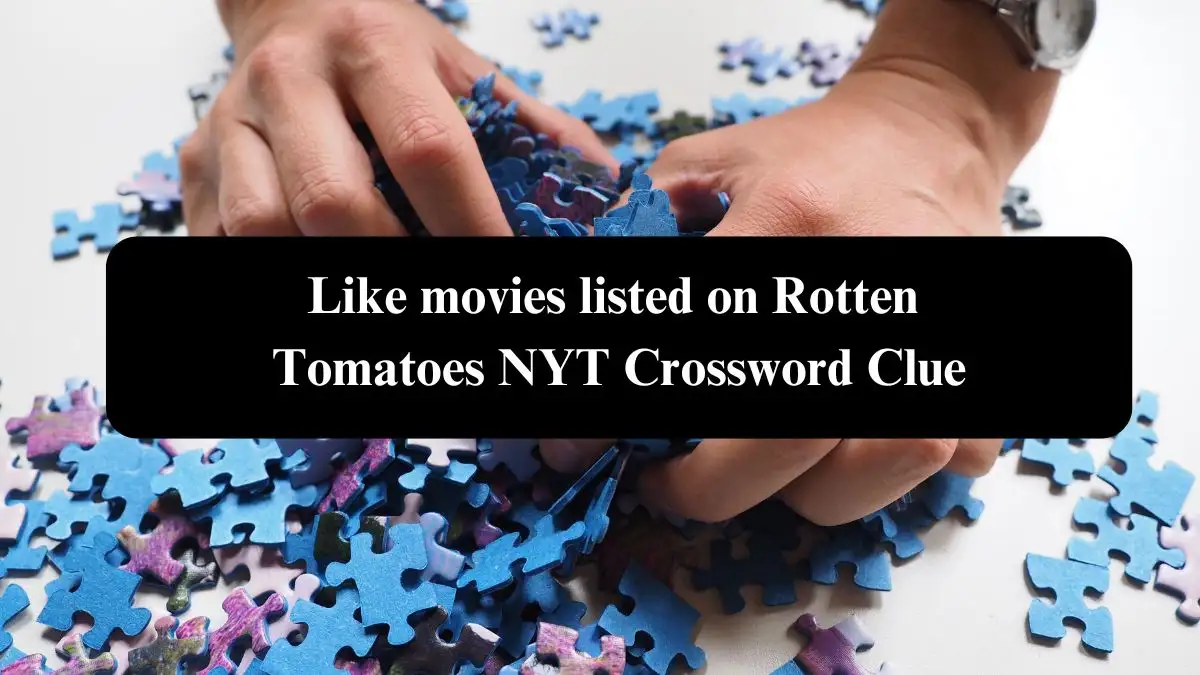 Like movies listed on Rotten Tomatoes NYT Crossword Clue