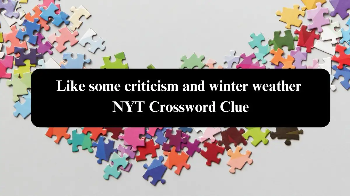 Like some criticism and winter weather NYT Crossword Clue