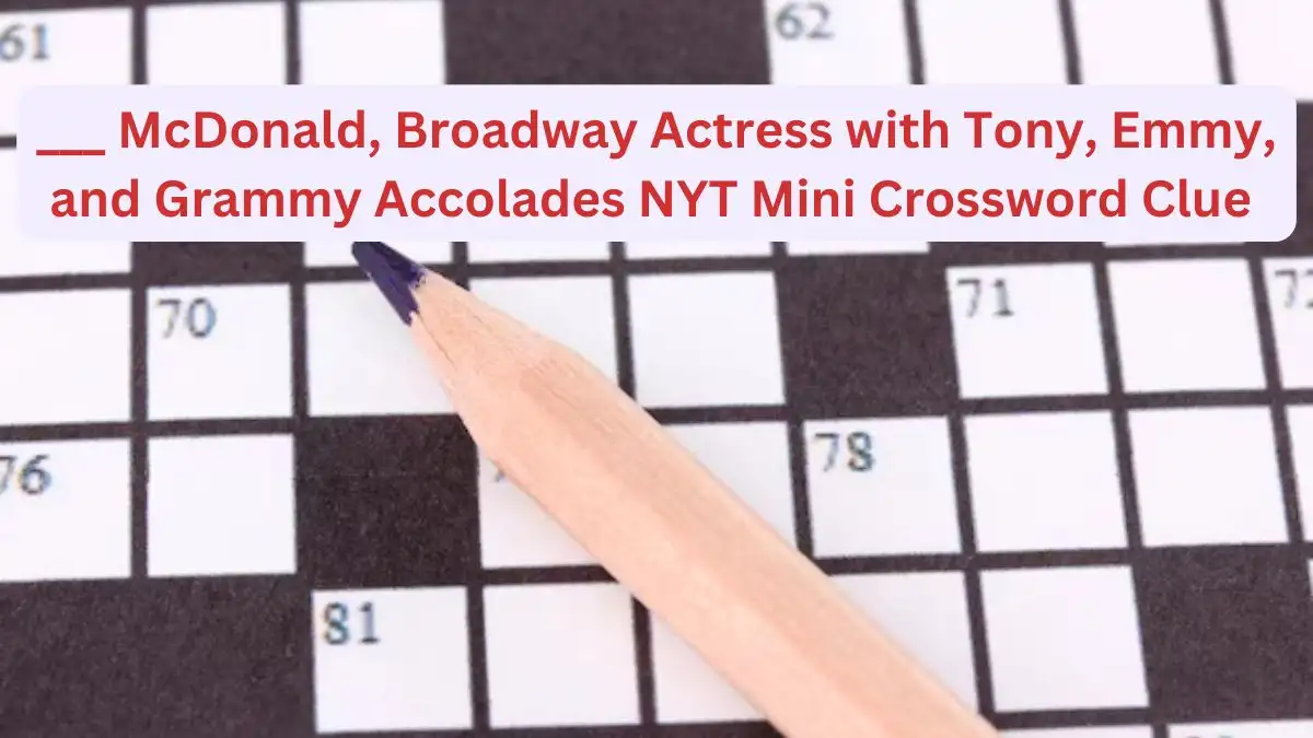 ___ McDonald, Broadway Actress with Tony, Emmy, and Grammy Accolades NYT Mini Crossword Clue for 8th October 2024