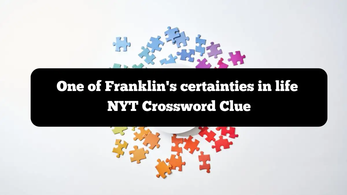 One of Franklin's certainties in life NYT Crossword Clue