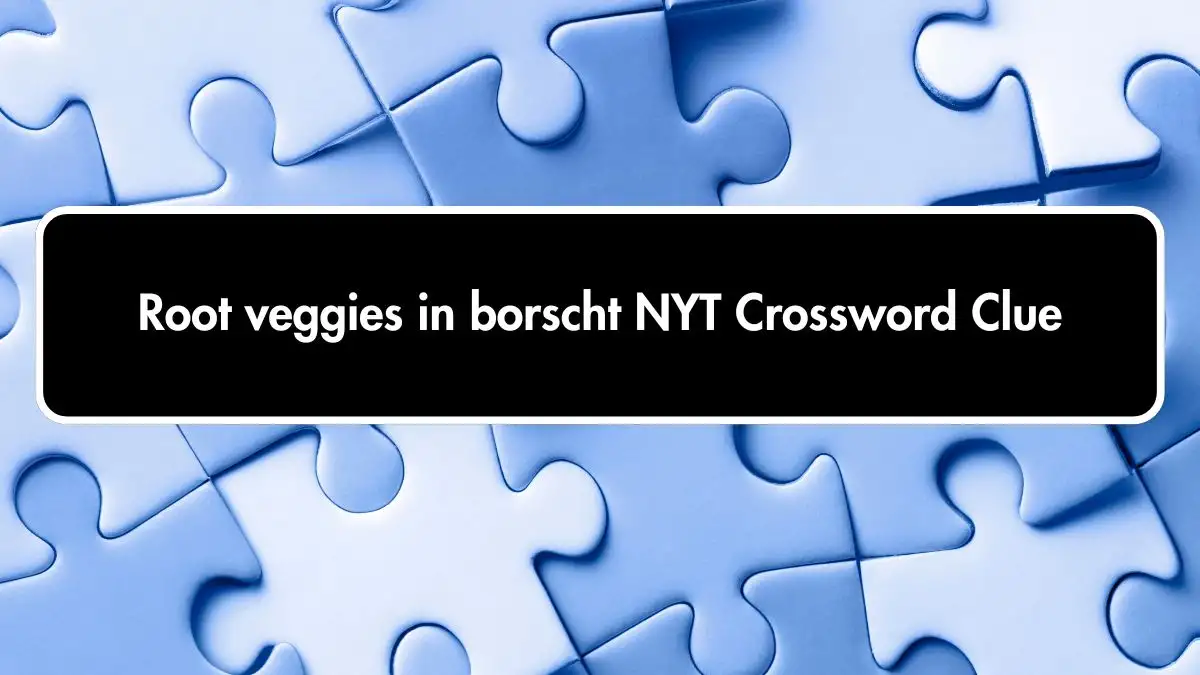 Root veggies in borscht NYT Crossword Clue