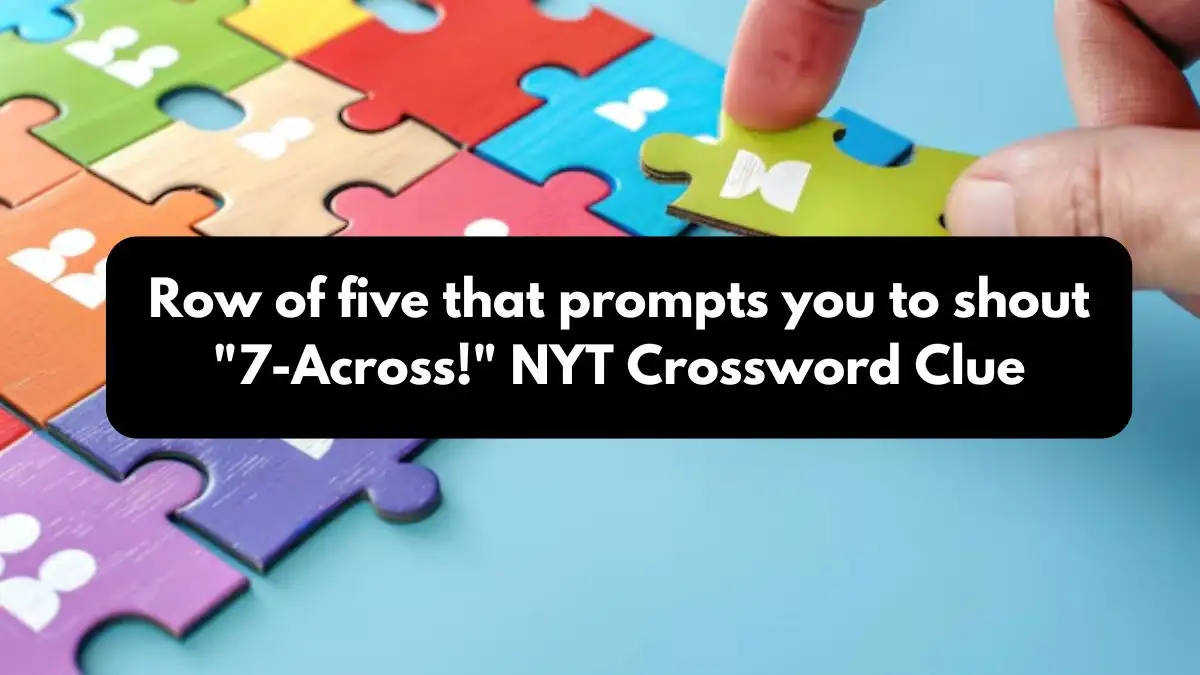 Row of five that prompts you to shout 7-Across! NYT Crossword Clue