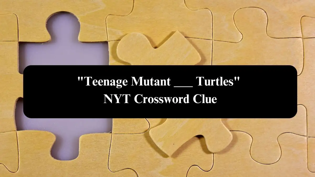 Teenage Mutant ___ Turtles NYT Crossword Clue