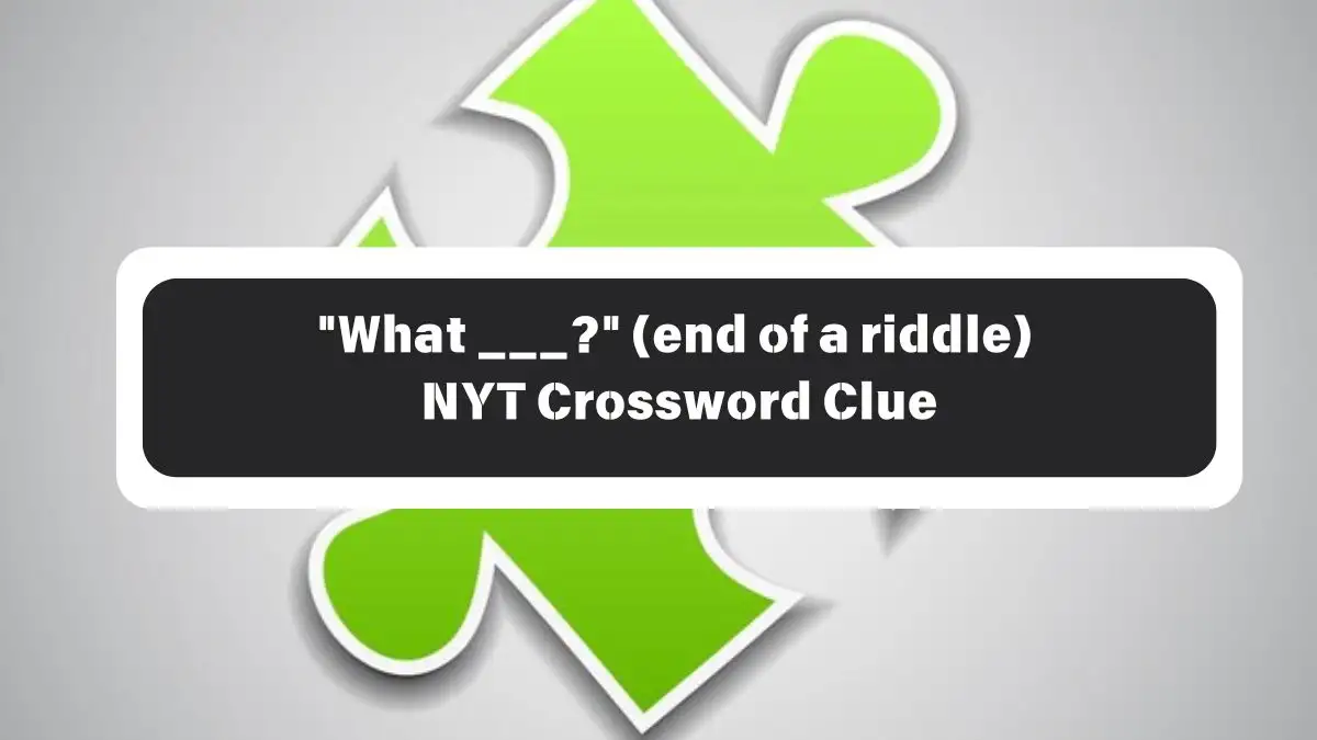 What ___? (end of a riddle) NYT Crossword Clue