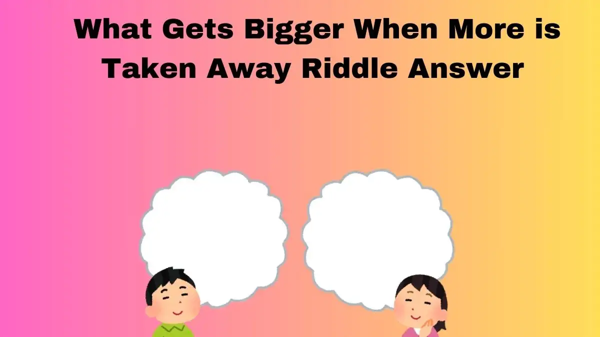 What Gets Bigger When More is Taken Away Riddle Answer and Explanation