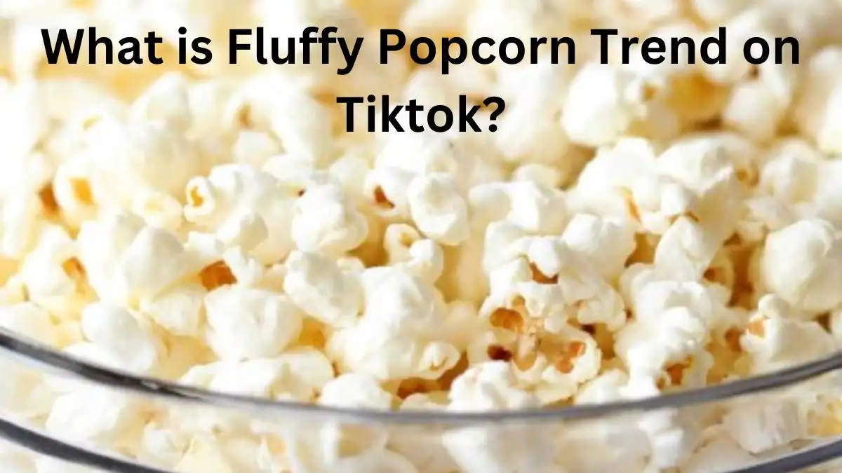 What is Fluffy Popcorn Trend on Tiktok? Why Are Microbiologist Warning Against Fluffy Popcorn TikTok Trend?