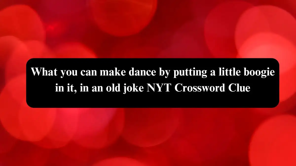 What you can make dance by putting a little boogie in it, in an old joke NYT Crossword Clue