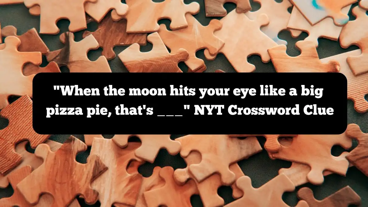 When the moon hits your eye like a big pizza pie, that's ___ NYT Crossword Clue