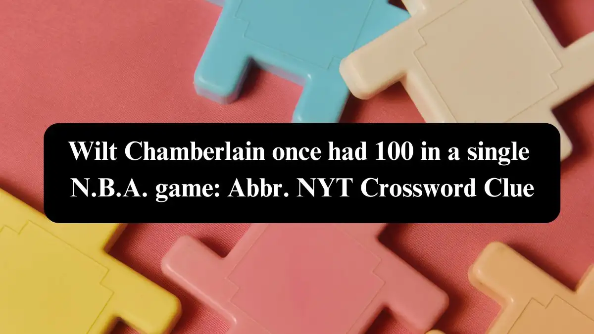 Wilt Chamberlain once had 100 in a single N.B.A. game: Abbr. NYT Crossword Clue