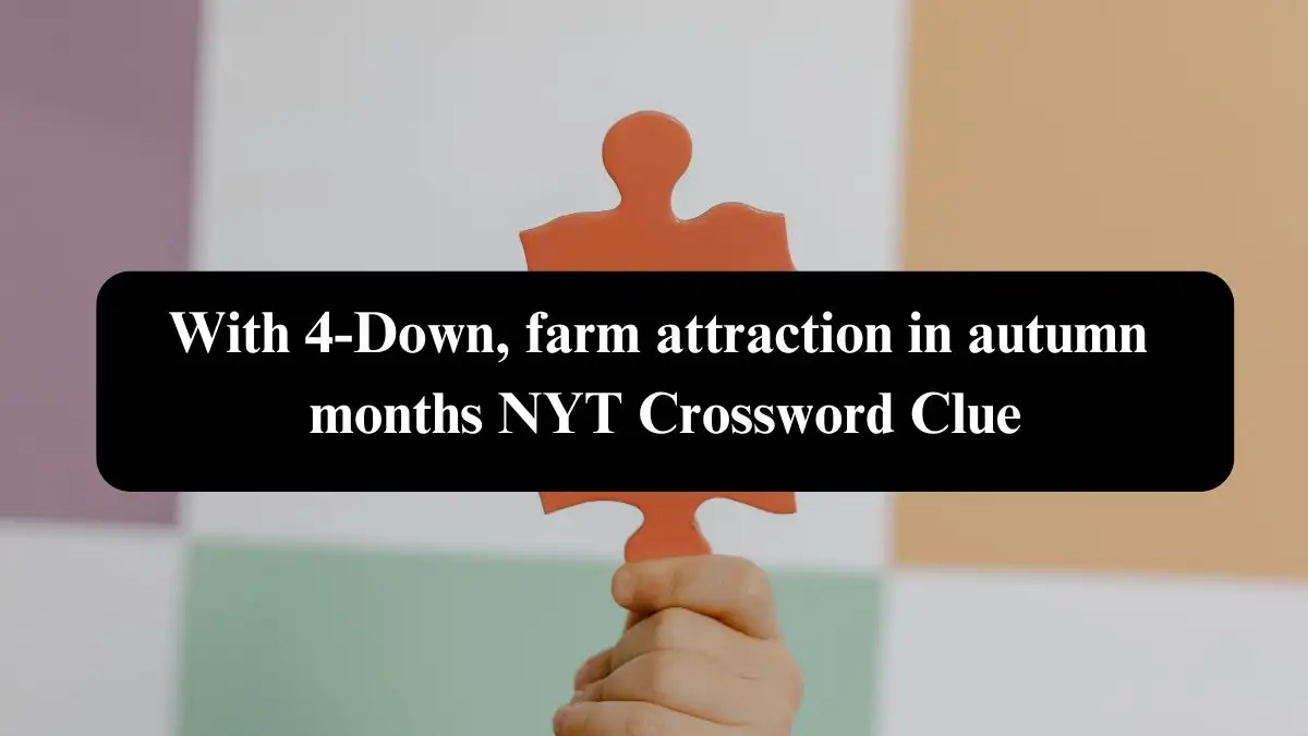 With 4-Down, farm attraction in autumn months NYT Crossword Clue