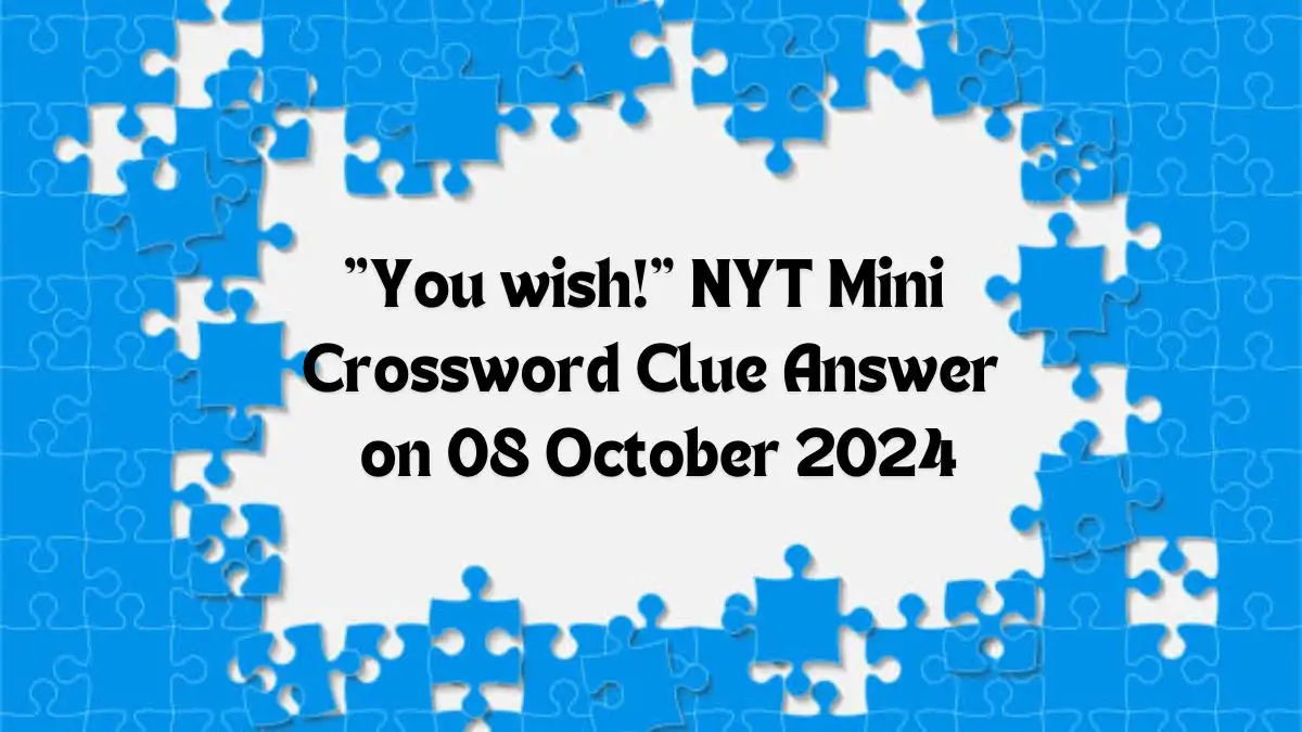 NYT Mini You wish! Crossword Clue Answer on 08 October 2024