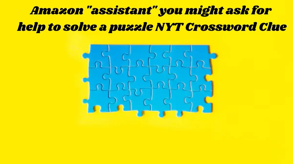 Amazon assistant you might ask for help to solve a puzzle NYT Crossword Clue