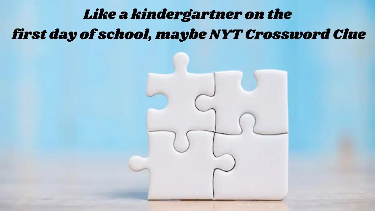 Like a kindergartner on the first day of school, maybe NYT Crossword Clue