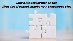 Like a kindergartner on the first day of school, maybe NYT Crossword Clue