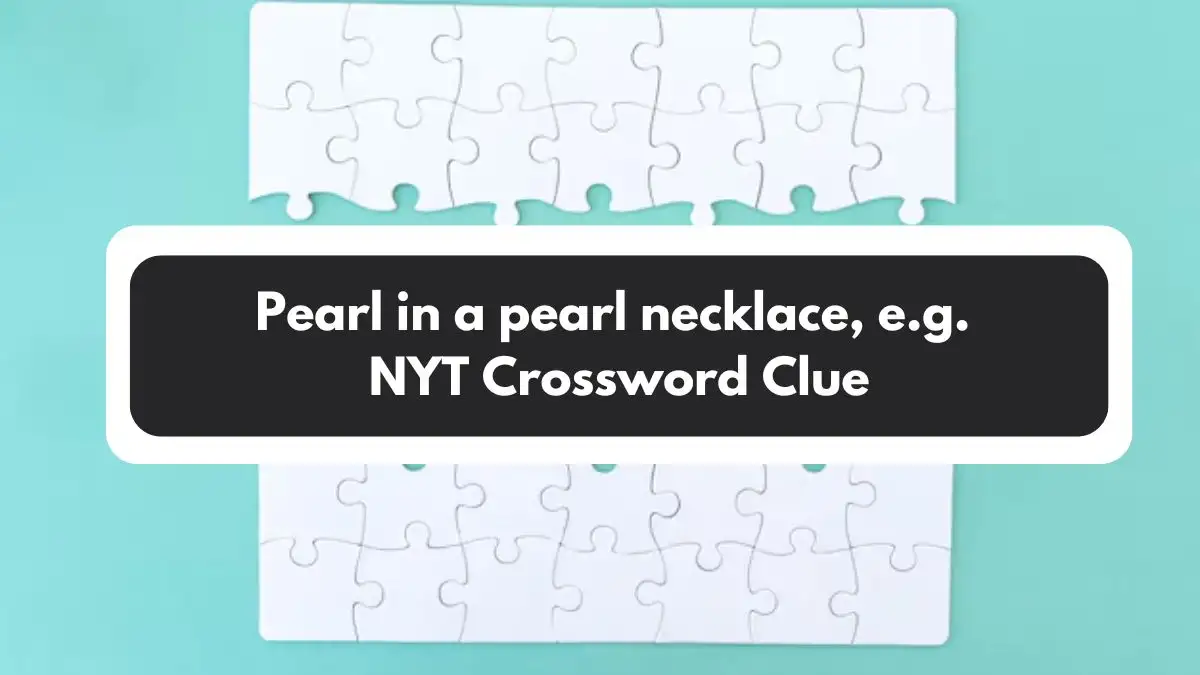 Pearl in a pearl necklace, e.g. NYT Crossword Clue