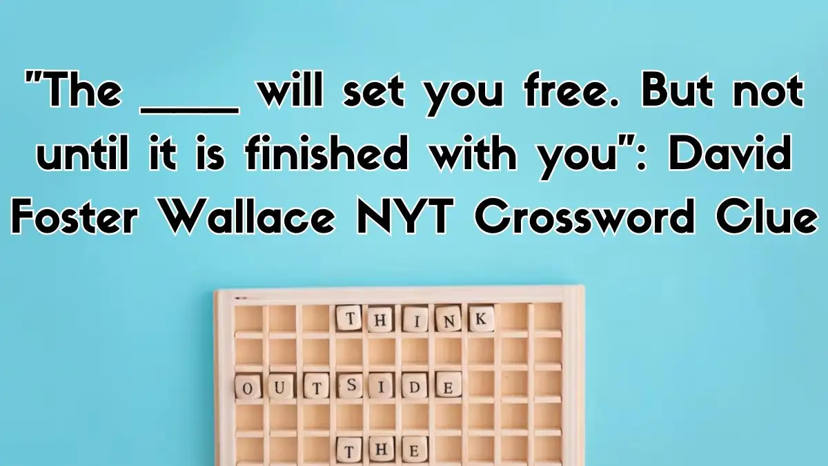 The ___ will set you free. But not until it is finished with you: David Foster Wallace NYT Crossword Clue