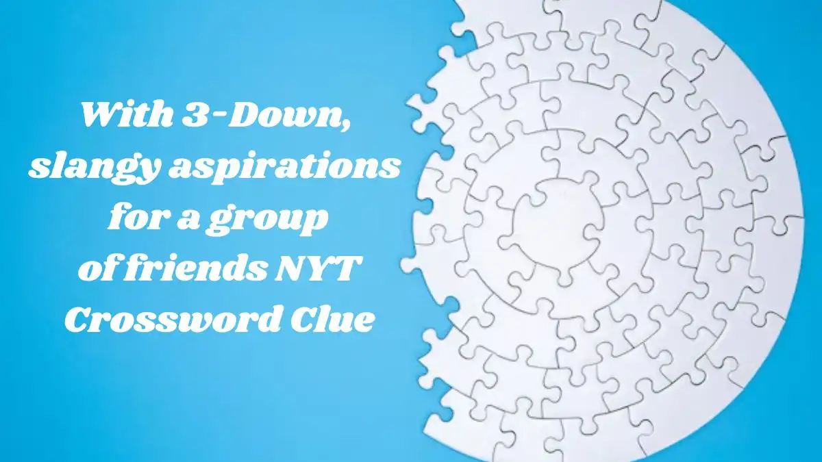 With 3-Down, slangy aspirations for a group of friends NYT Crossword Clue