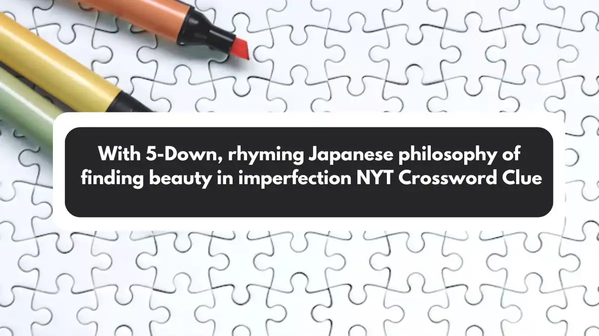 With 5-Down, rhyming Japanese philosophy of finding beauty in imperfection NYT Crossword Clue