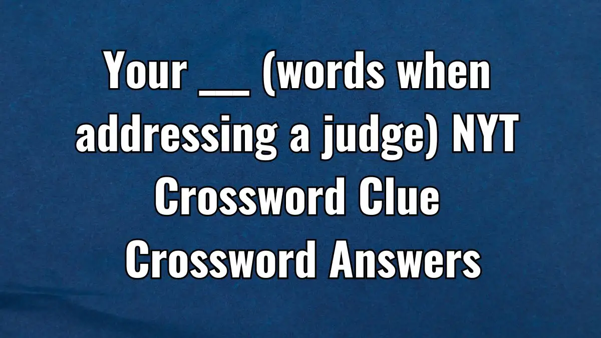 Your ___ (words when addressing a judge) NYT Crossword Clue