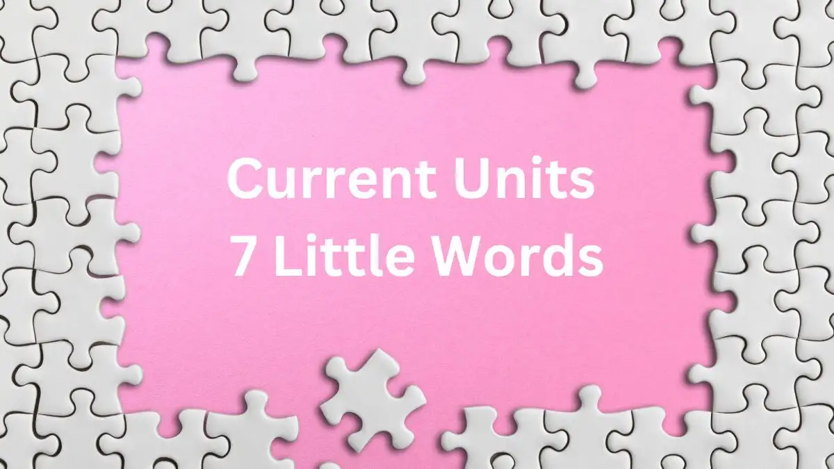 Current Units 7 Little Words Answer