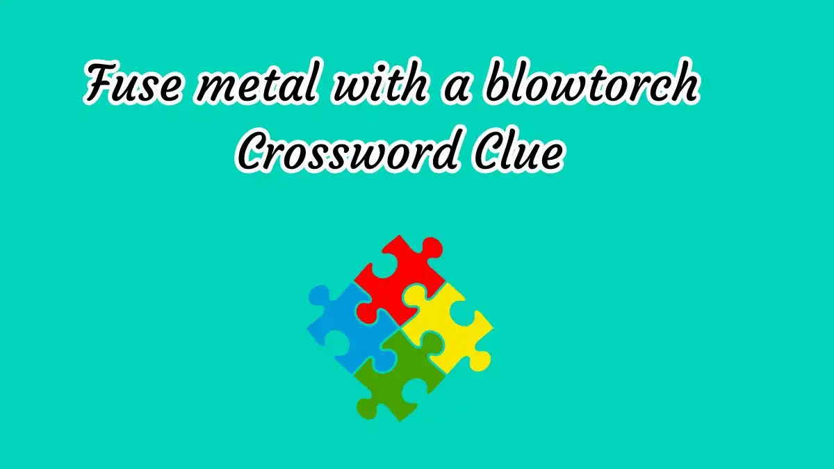 Fuse metal with a blowtorch Crossword Clue