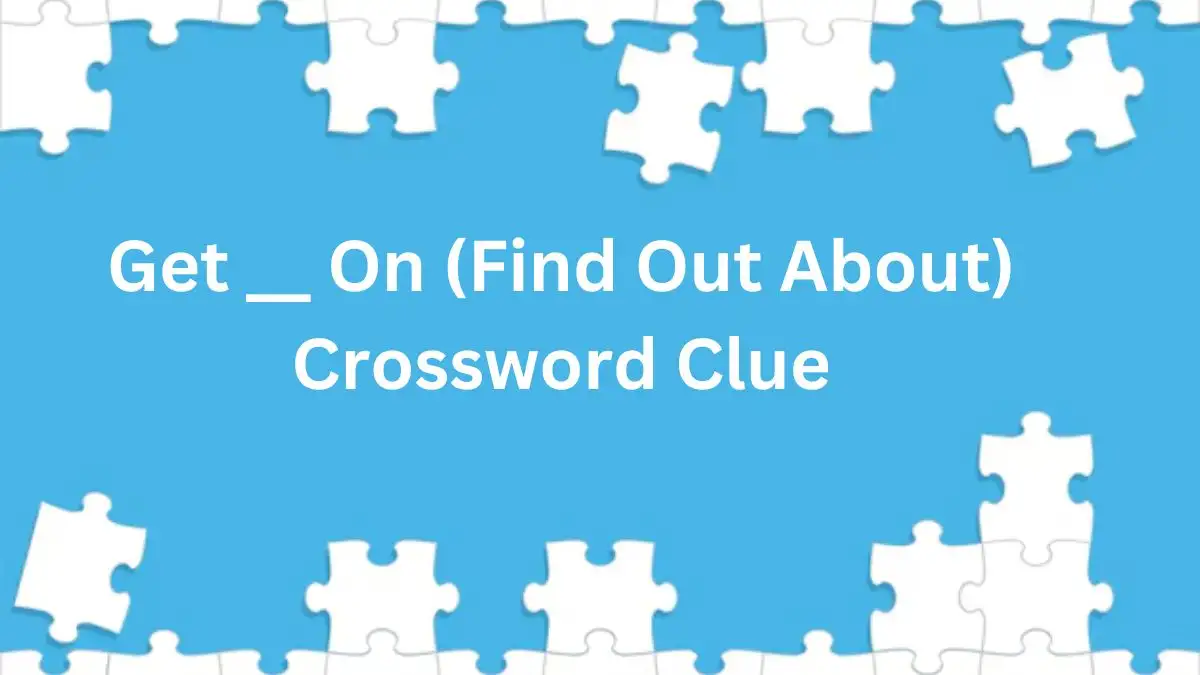 Get __ On (Find Out About) Crossword Clue