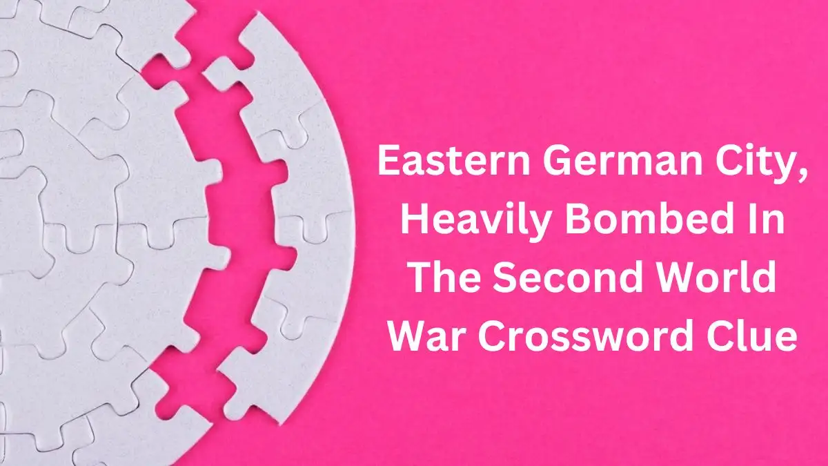 Guardian Quick Eastern German City, Heavily Bombed In The Second World War Crossword Clue