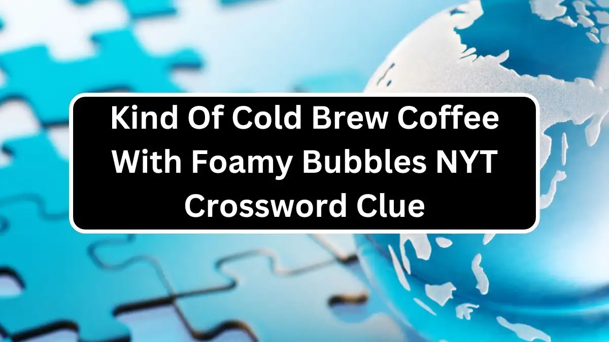 Kind Of Cold Brew Coffee With Foamy Bubbles NYT Crossword Clue