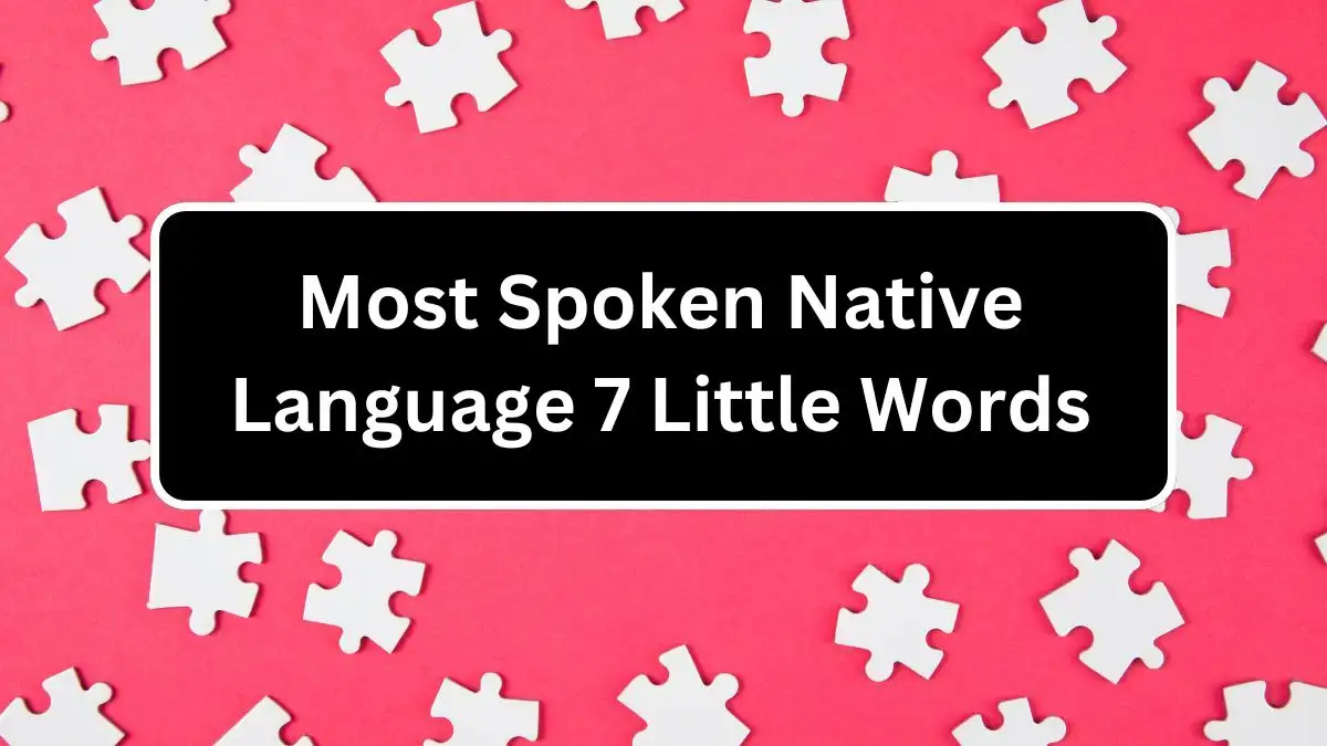 Most Spoken Native Language 7 Little Words Crossword Clue