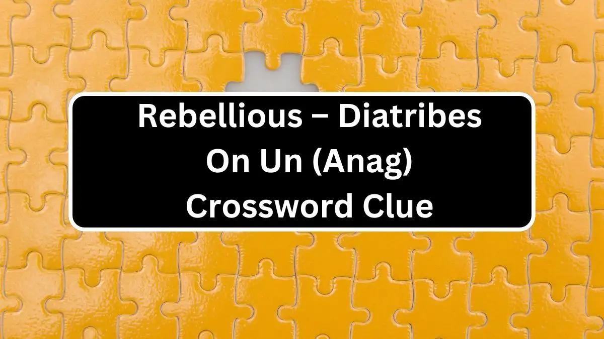 Rebellious – Diatribes On Un (Anag) Crossword Clue