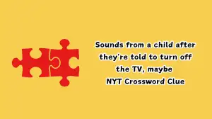 Sounds from a child after they're told to turn off the TV, maybe NYT Crossword Clue