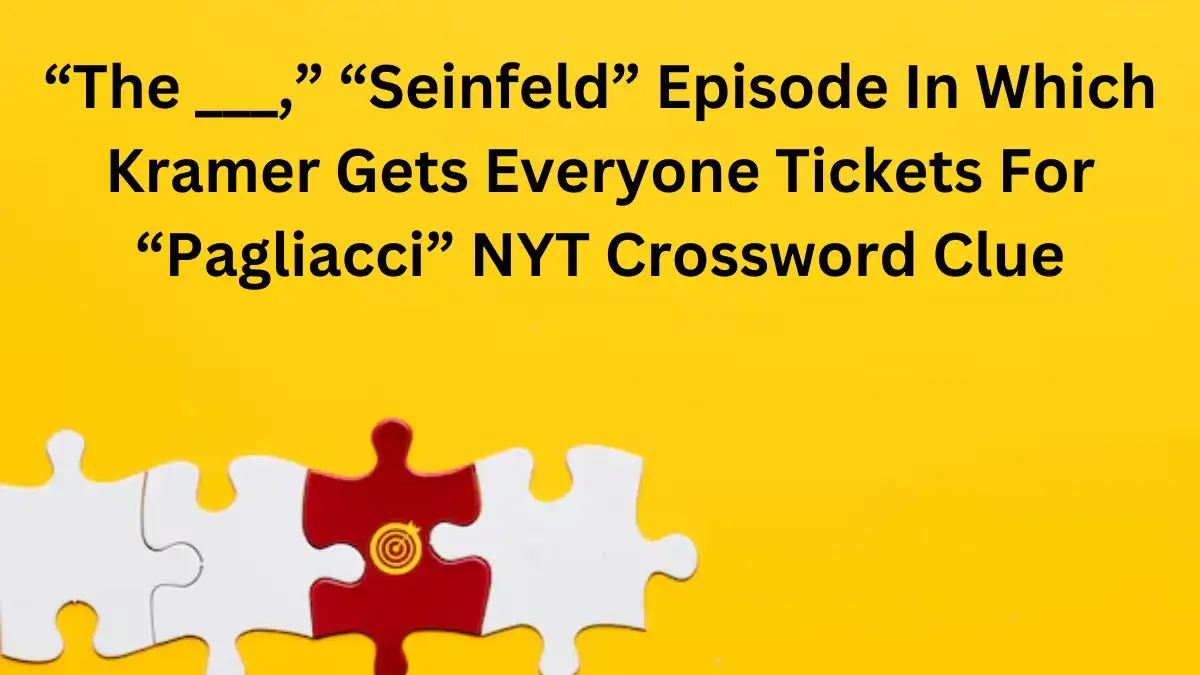 “The ___,” “Seinfeld” Episode In Which Kramer Gets Everyone Tickets For “Pagliacci” NYT Crossword Clue