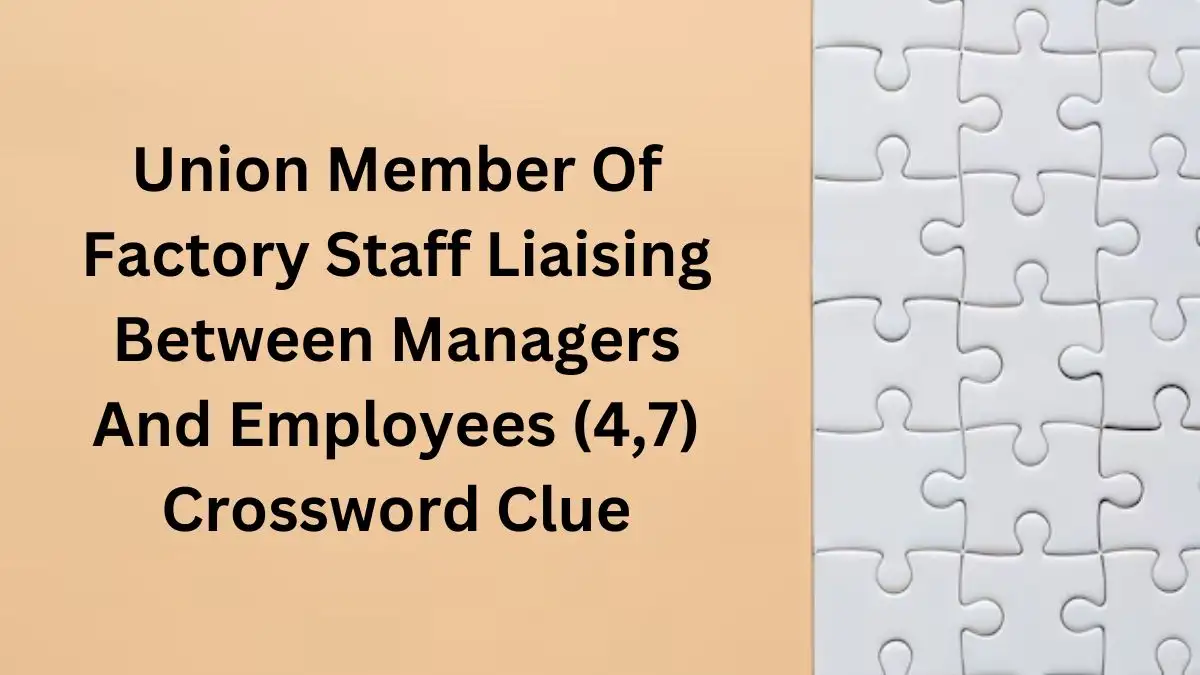 Union Member Of Factory Staff Liaising Between Managers And Employees (4,7) Crossword Clue